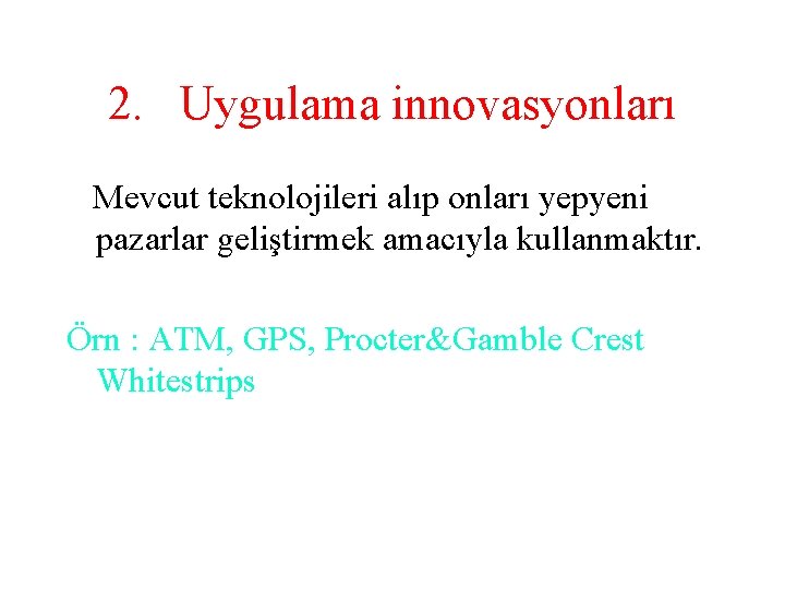 2. Uygulama innovasyonları Mevcut teknolojileri alıp onları yepyeni pazarlar geliştirmek amacıyla kullanmaktır. Örn :