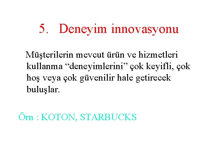 5. Deneyim innovasyonu Müşterilerin mevcut ürün ve hizmetleri kullanma “deneyimlerini” çok keyifli, çok hoş