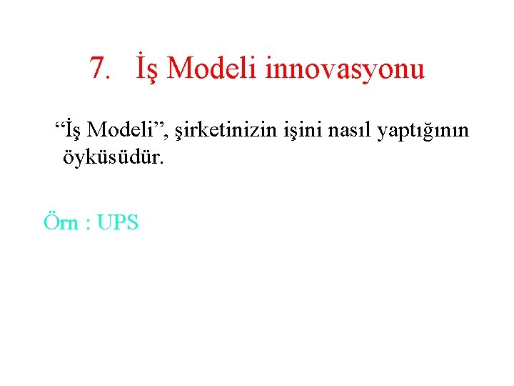 7. İş Modeli innovasyonu “İş Modeli”, şirketinizin işini nasıl yaptığının öyküsüdür. Örn : UPS