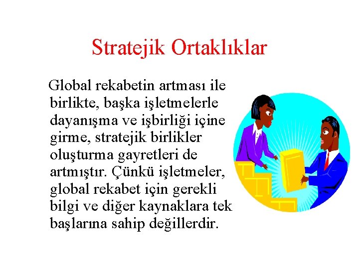 Stratejik Ortaklıklar Global rekabetin artması ile birlikte, başka işletmelerle dayanışma ve işbirliği içine girme,