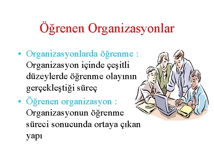Öğrenen Organizasyonlar • Organizasyonlarda öğrenme : Organizasyon içinde çeşitli düzeylerde öğrenme olayının gerçekleştiği süreç