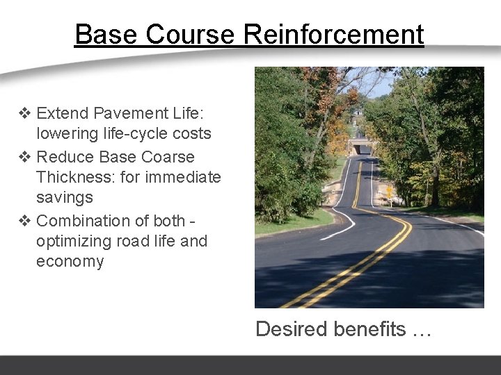 Base Course Reinforcement v Extend Pavement Life: lowering life-cycle costs v Reduce Base Coarse
