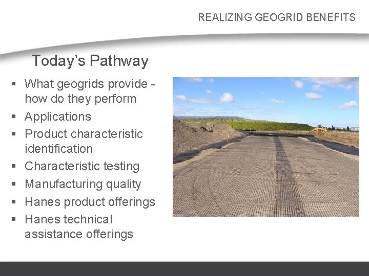 REALIZING GEOGRID BENEFITS Today’s Pathway § What geogrids provide how do they perform §