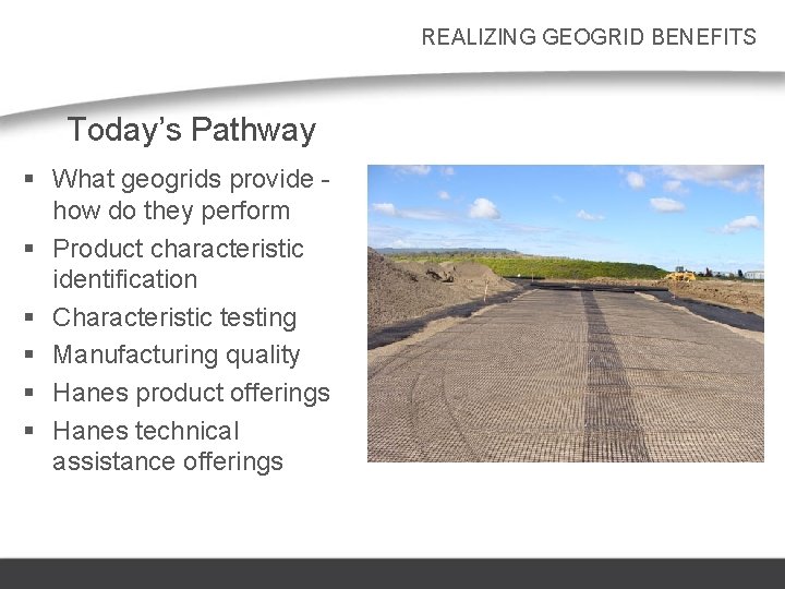 REALIZING GEOGRID BENEFITS Today’s Pathway § What geogrids provide how do they perform §