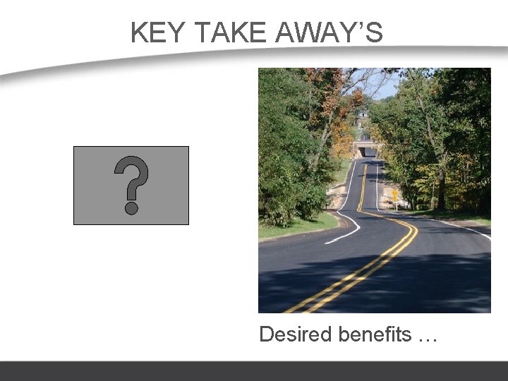 KEY TAKE AWAY’S Desired benefits … 