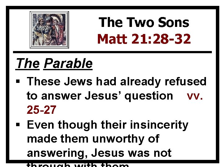 The Two Sons Matt 21: 28 -32 The Parable § These Jews had already