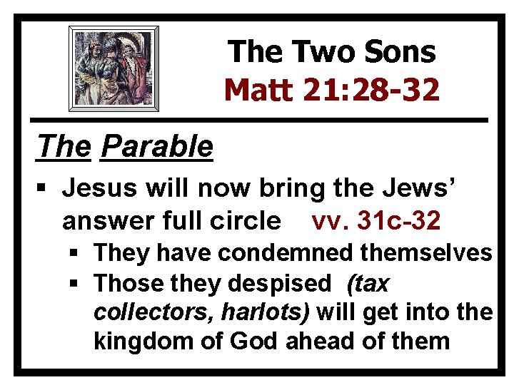The Two Sons Matt 21: 28 -32 The Parable § Jesus will now bring