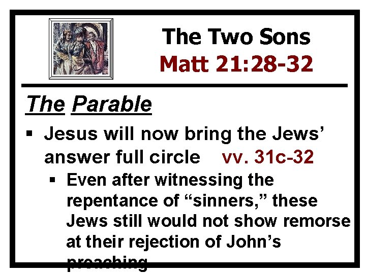 The Two Sons Matt 21: 28 -32 The Parable § Jesus will now bring
