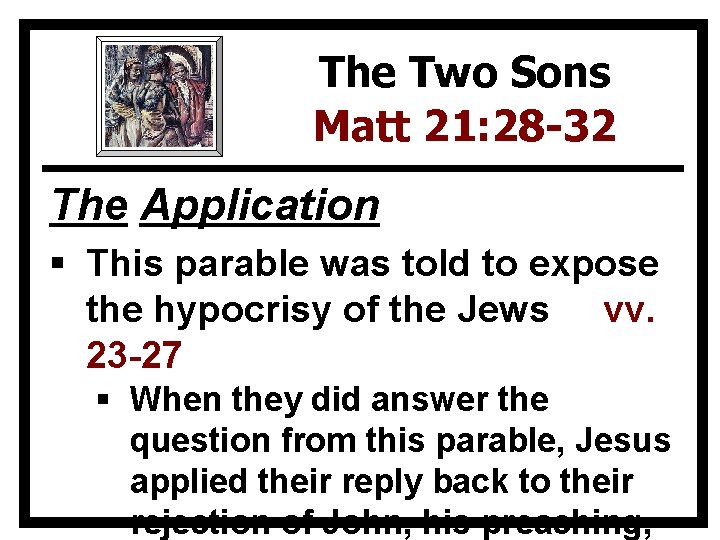 The Two Sons Matt 21: 28 -32 The Application § This parable was told