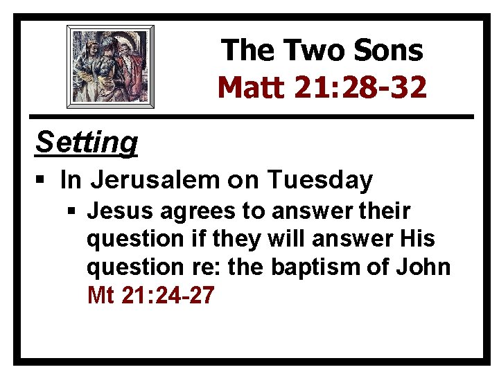 The Two Sons Matt 21: 28 -32 Setting § In Jerusalem on Tuesday §