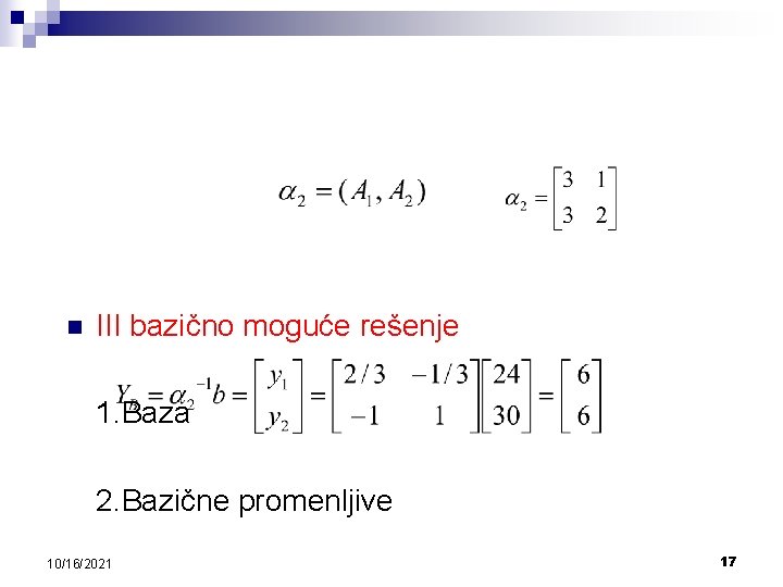 n III bazično moguće rešenje 1. Baza 2. Bazične promenljive 10/16/2021 17 