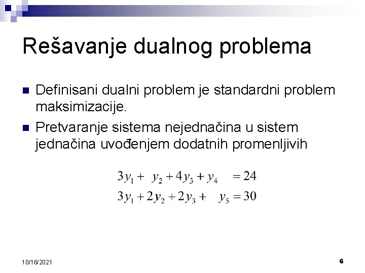 Rešavanje dualnog problema n n Definisani dualni problem je standardni problem maksimizacije. Pretvaranje sistema