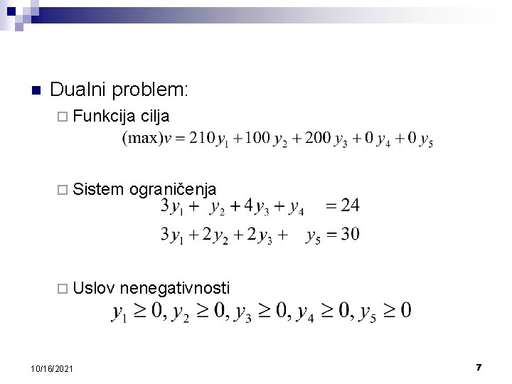 n Dualni problem: ¨ Funkcija ¨ Sistem ¨ Uslov 10/16/2021 cilja ograničenja nenegativnosti 7