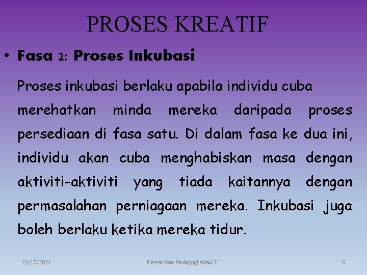 PROSES KREATIF • Fasa 2: Proses Inkubasi Proses inkubasi berlaku apabila individu cuba merehatkan