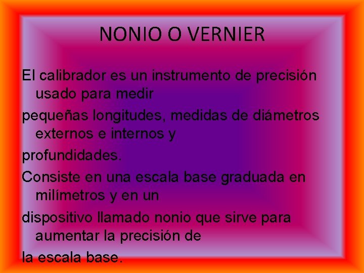 NONIO O VERNIER El calibrador es un instrumento de precisión usado para medir pequeñas