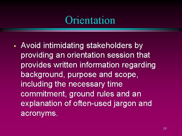 Orientation • Avoid intimidating stakeholders by providing an orientation session that provides written information