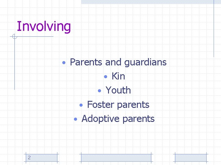Involving • Parents and guardians • Kin • Youth • Foster parents • Adoptive
