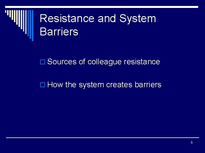 Resistance and System Barriers o Sources of colleague resistance o How the system creates
