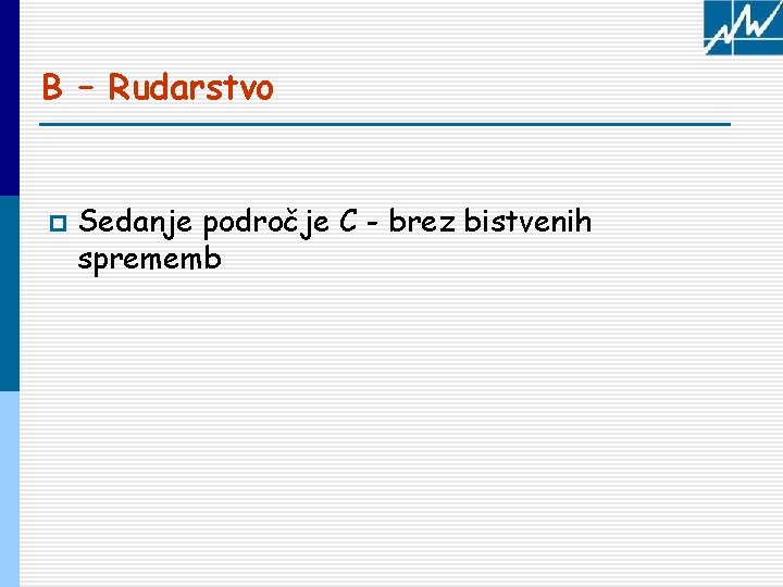 B – Rudarstvo p Sedanje področje C - brez bistvenih sprememb 