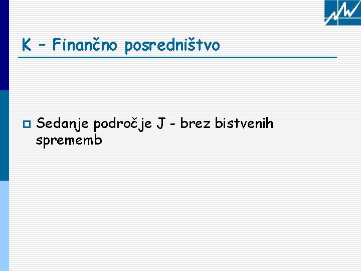 K – Finančno posredništvo p Sedanje področje J - brez bistvenih sprememb 