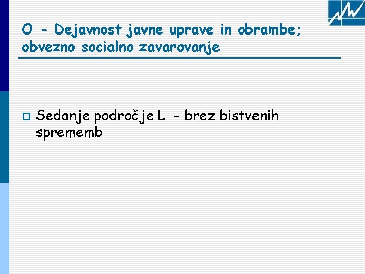 O - Dejavnost javne uprave in obrambe; obvezno socialno zavarovanje p Sedanje področje L