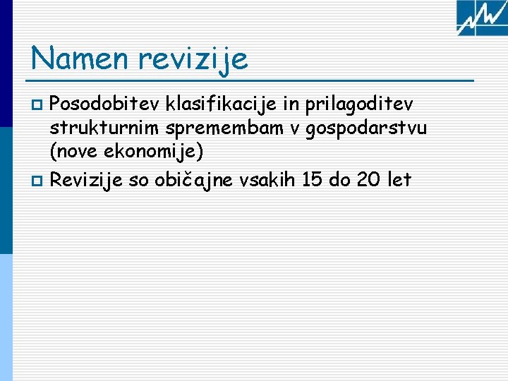 Namen revizije Posodobitev klasifikacije in prilagoditev strukturnim spremembam v gospodarstvu (nove ekonomije) p Revizije