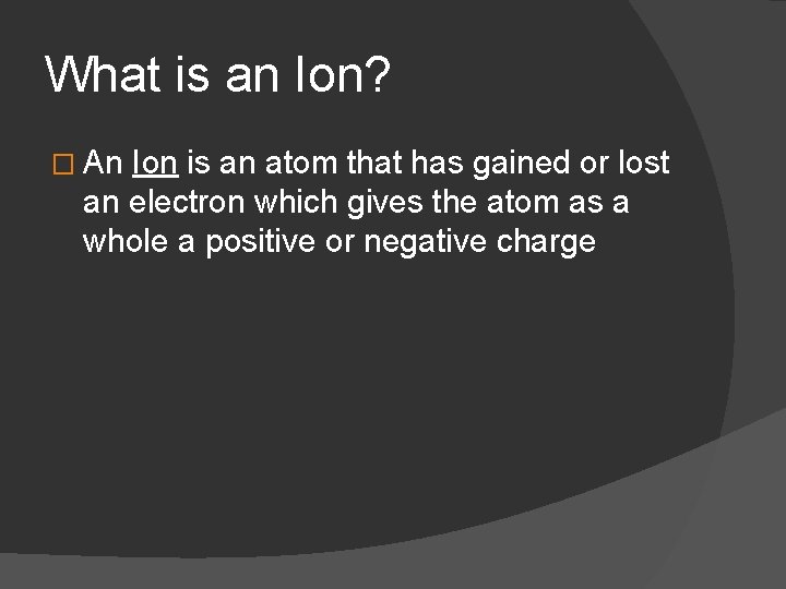 What is an Ion? � An Ion is an atom that has gained or