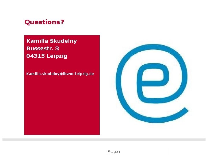 Questions? Kamilla Skudelny Bussestr. 3 04315 Leipzig Kamilla. skudelny@ibwm-leipzig. de Fragen 