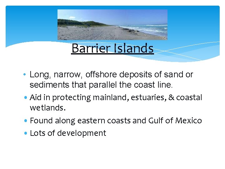 Barrier Islands • Long, narrow, offshore deposits of sand or sediments that parallel the