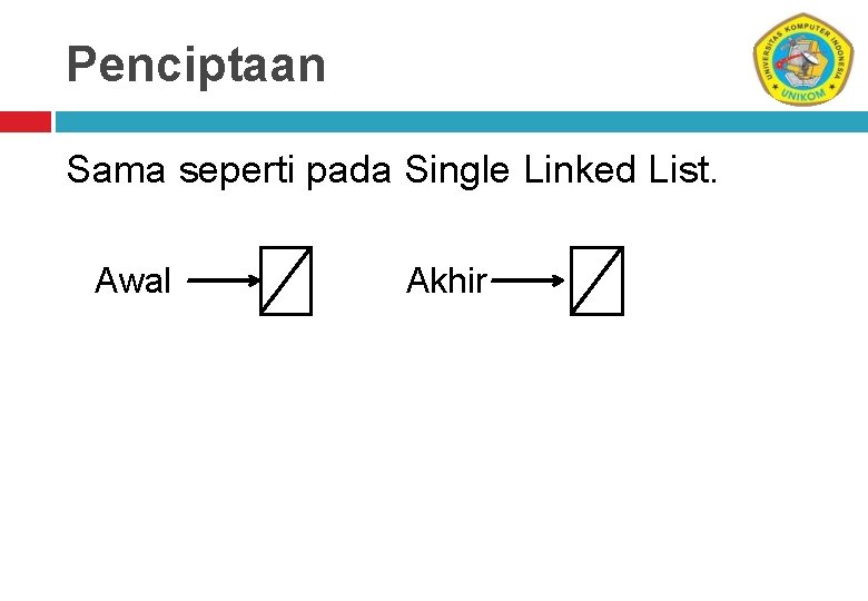 Penciptaan Sama seperti pada Single Linked List. Awal Akhir 