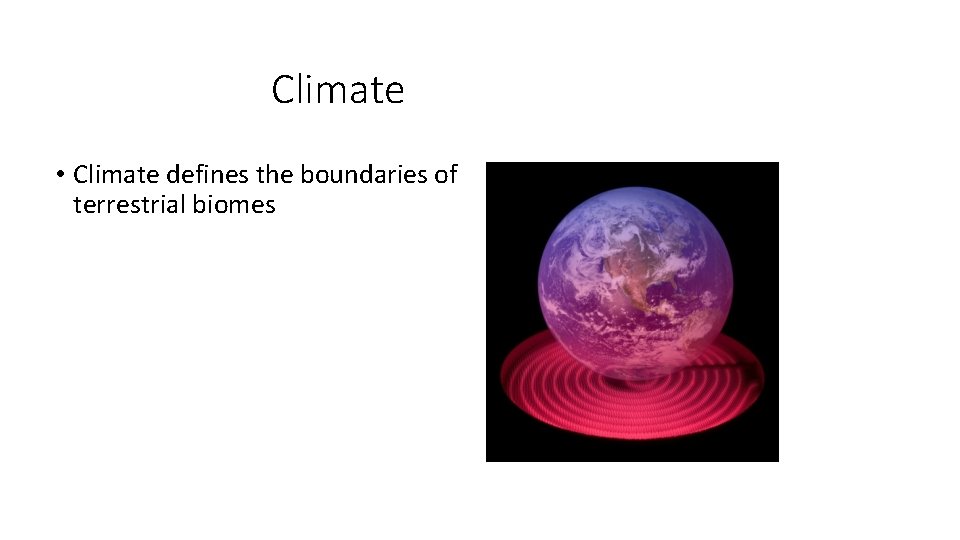 Climate • Climate defines the boundaries of terrestrial biomes 