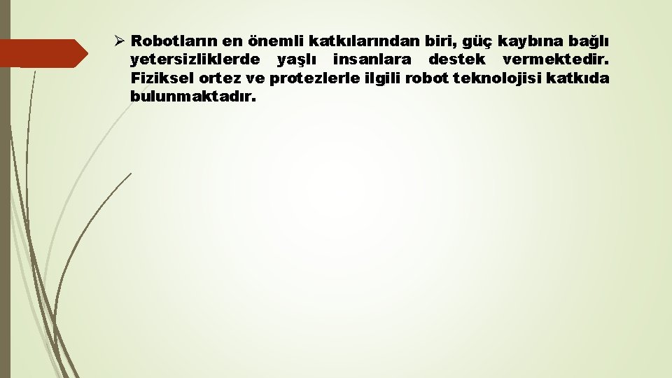 Ø Robotların en önemli katkılarından biri, güç kaybına bağlı yetersizliklerde yaşlı insanlara destek vermektedir.