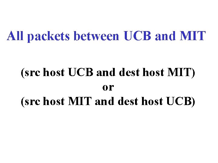 All packets between UCB and MIT (src host UCB and dest host MIT) or