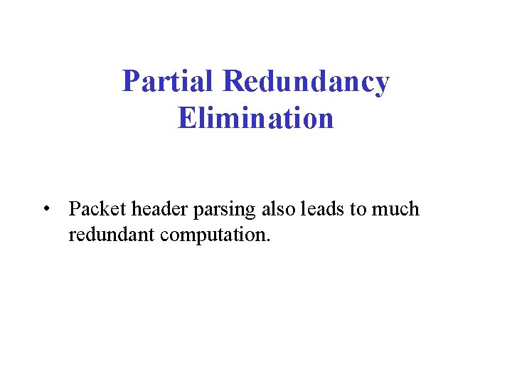 Partial Redundancy Elimination • Packet header parsing also leads to much redundant computation. 