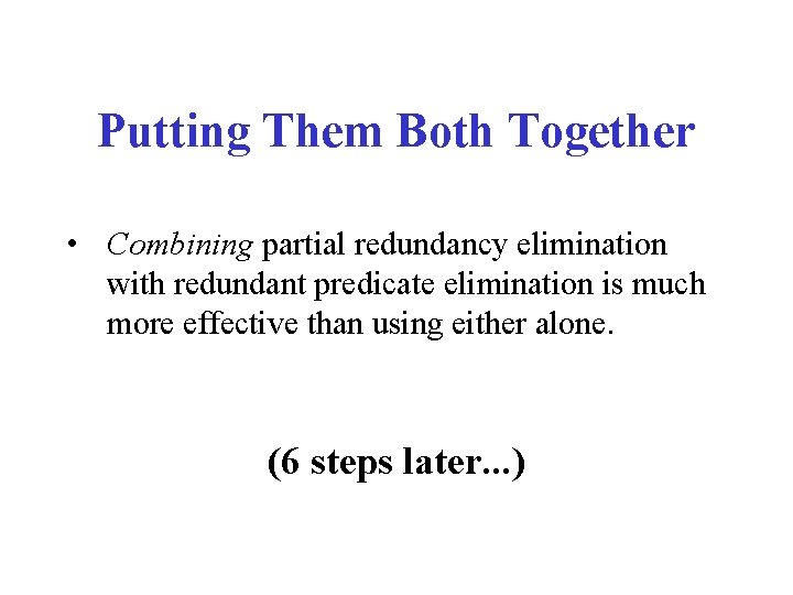 Putting Them Both Together • Combining partial redundancy elimination with redundant predicate elimination is