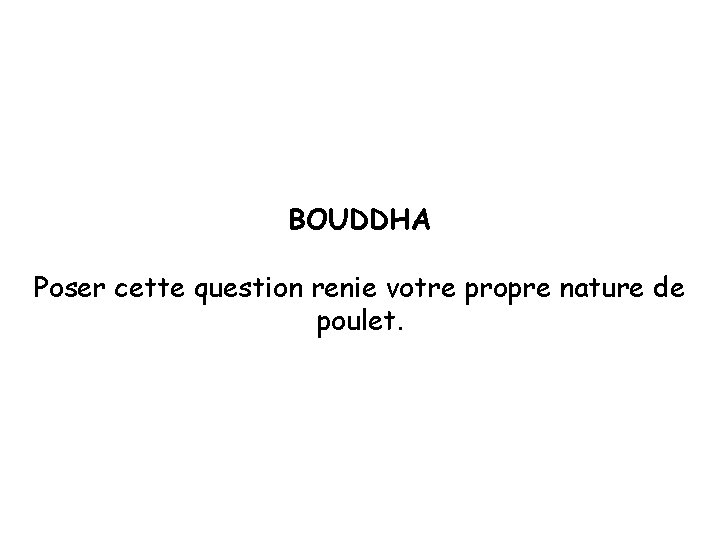 BOUDDHA Poser cette question renie votre propre nature de poulet. 