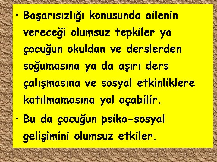  • Başarısızlığı konusunda ailenin vereceği olumsuz tepkiler ya çocuğun okuldan ve derslerden soğumasına