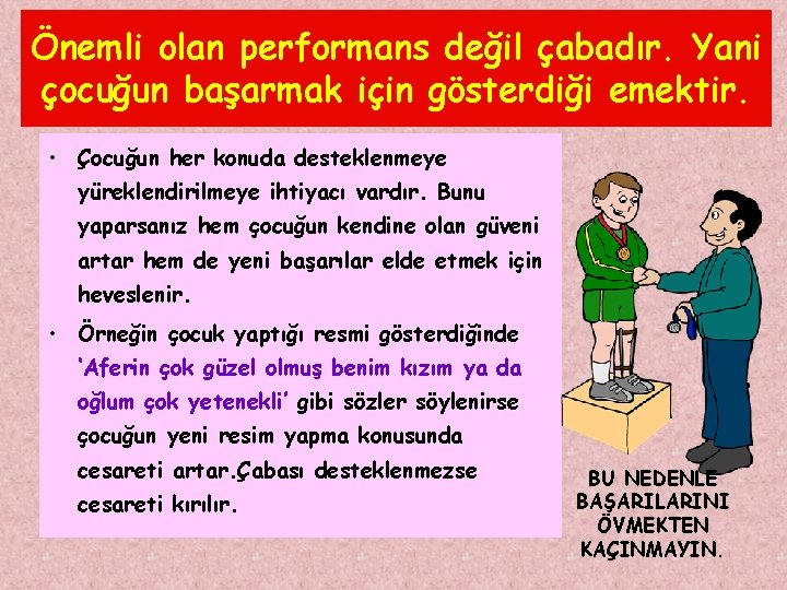 Önemli olan performans değil çabadır. Yani çocuğun başarmak için gösterdiği emektir. • Çocuğun her