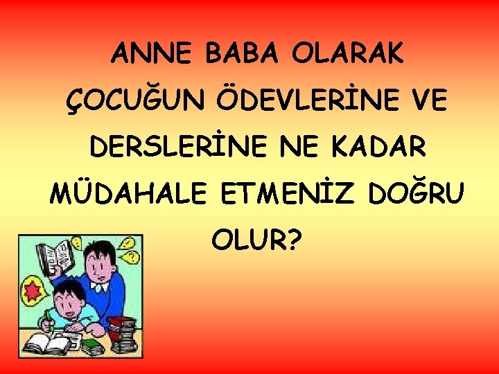 ANNE BABA OLARAK ÇOCUĞUN ÖDEVLERİNE VE DERSLERİNE NE KADAR MÜDAHALE ETMENİZ DOĞRU OLUR? 