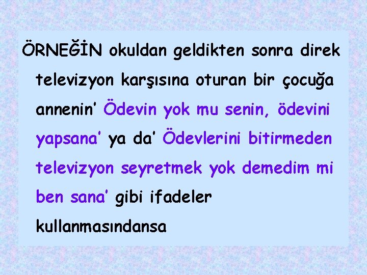 ÖRNEĞİN okuldan geldikten sonra direk televizyon karşısına oturan bir çocuğa annenin’ Ödevin yok mu