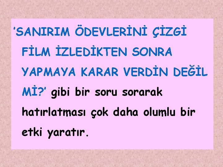 ’SANIRIM ÖDEVLERİNİ ÇİZGİ FİLM İZLEDİKTEN SONRA YAPMAYA KARAR VERDİN DEĞİL Mİ? ’ gibi bir