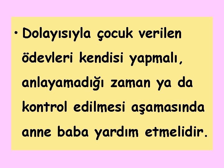  • Dolayısıyla çocuk verilen ödevleri kendisi yapmalı, anlayamadığı zaman ya da kontrol edilmesi