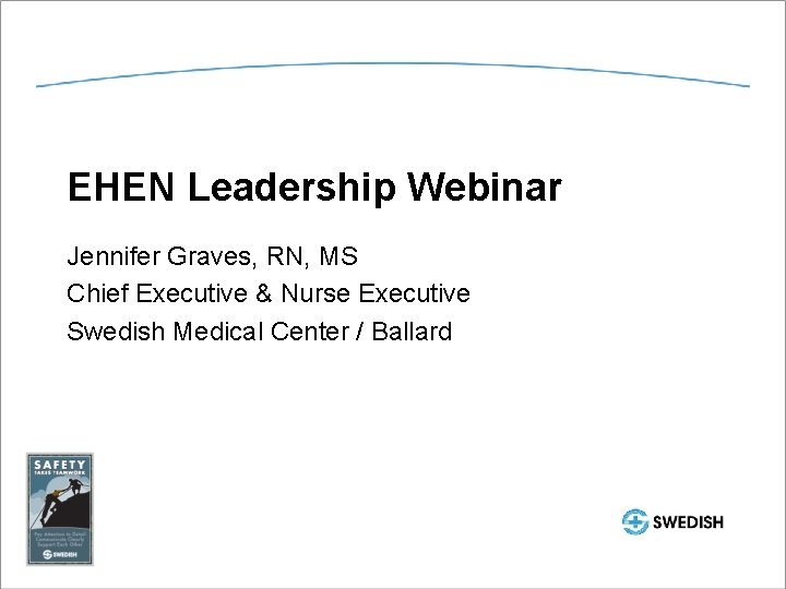 EHEN Leadership Webinar Jennifer Graves, RN, MS Chief Executive & Nurse Executive Swedish Medical