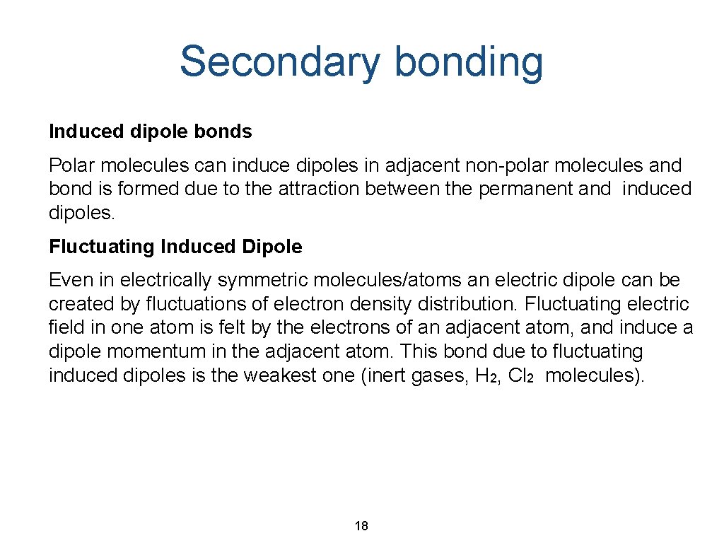 Secondary bonding Induced dipole bonds Polar molecules can induce dipoles in adjacent non-polar molecules