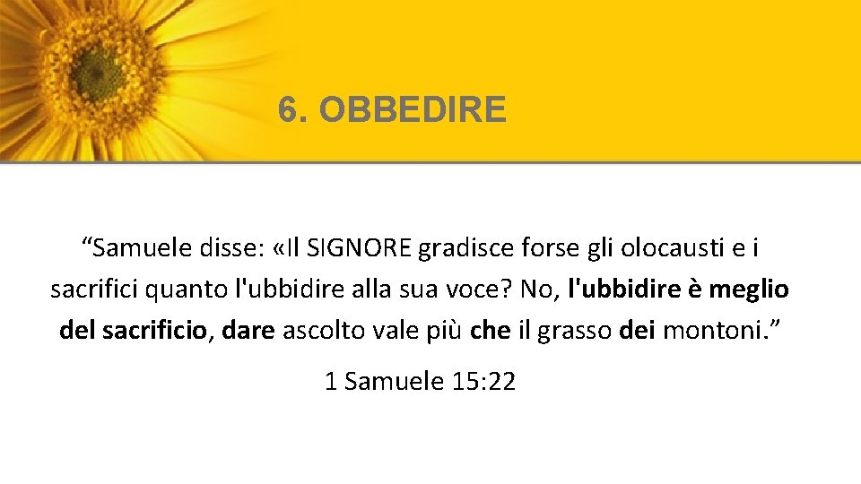 6. OBBEDIRE “Samuele disse: «Il SIGNORE gradisce forse gli olocausti e i sacrifici quanto