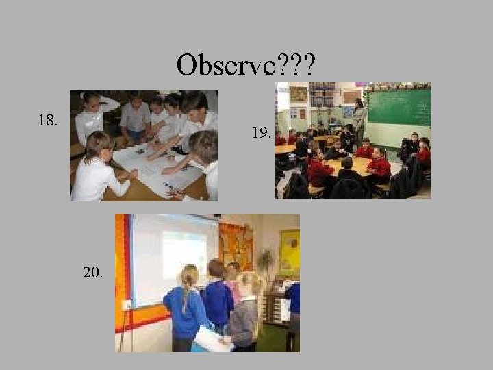 Observe? ? ? 18. 19. 20. 