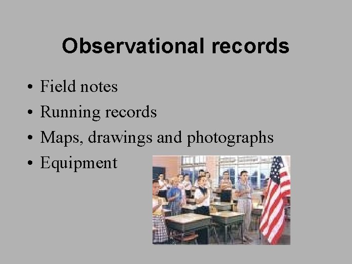 Observational records • • Field notes Running records Maps, drawings and photographs Equipment 