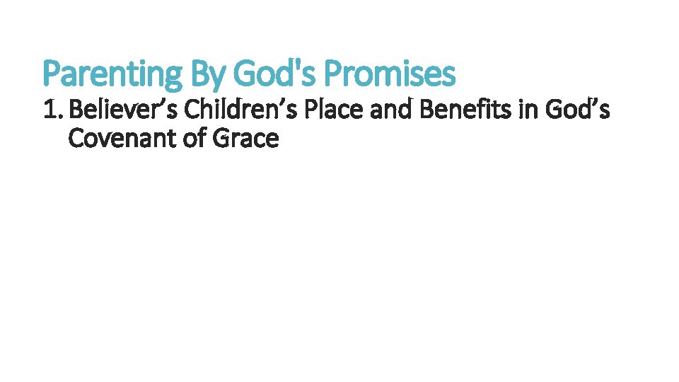 Parenting By God's Promises 1. Believer’s Children’s Place and Benefits in God’s Covenant of