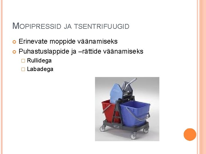 MOPIPRESSID JA TSENTRIFUUGID Erinevate moppide väänamiseks Puhastuslappide ja –rättide väänamiseks � Rullidega � Labadega MOPIPRESSID JA TSENTRIFUUGID Erinevate moppide väänamiseks Puhastuslappide ja –rättide väänamiseks � Rullidega � Labadega