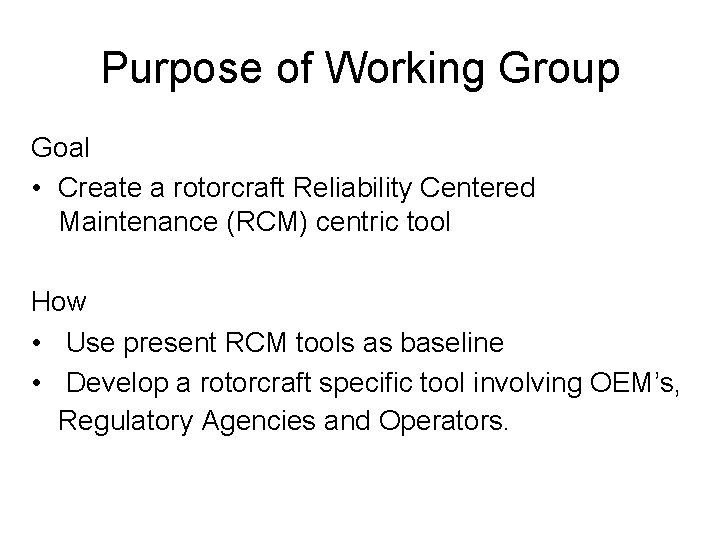 Purpose of Working Group Goal • Create a rotorcraft Reliability Centered Maintenance (RCM) centric